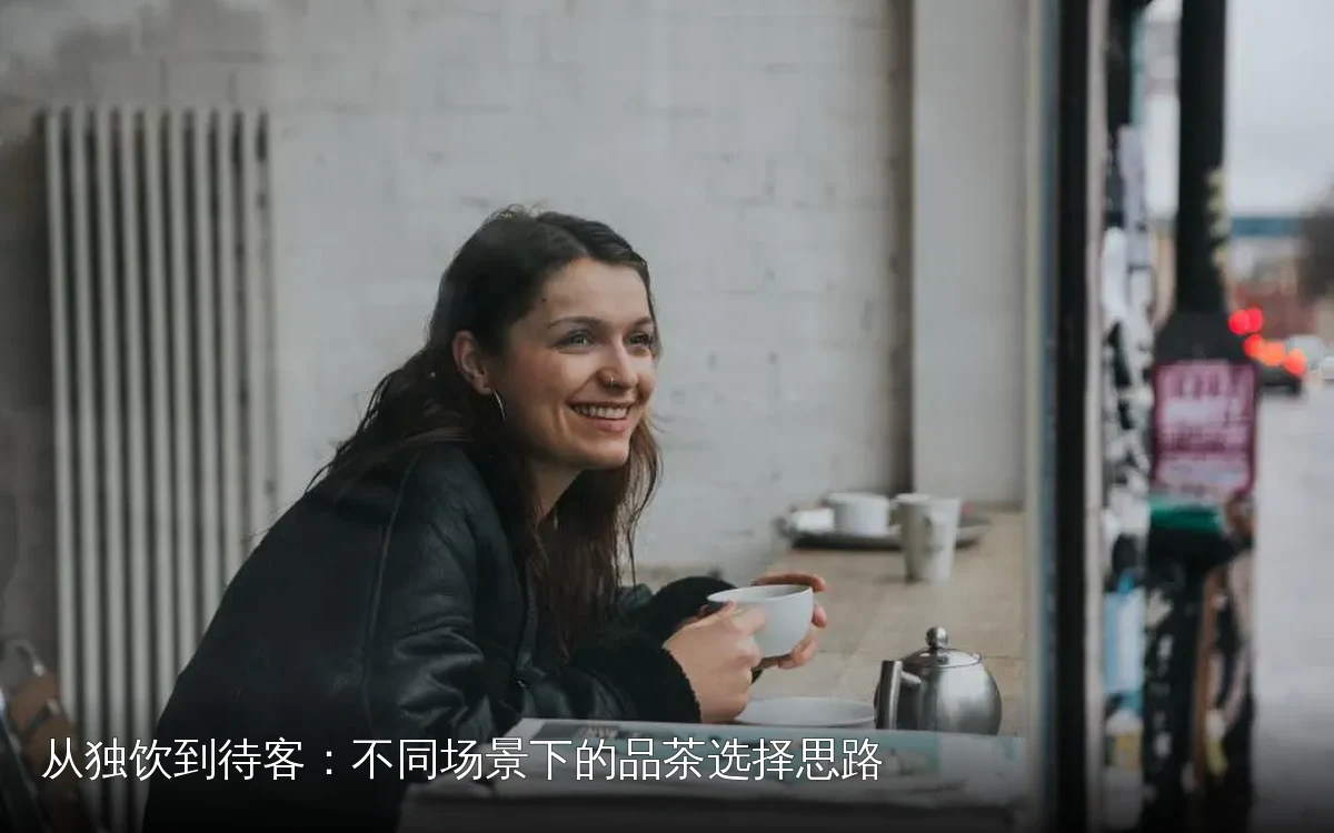 从独饮到待客：不同场景下的品茶选择思路